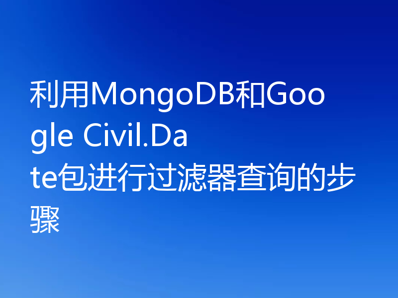 利用MongoDB和Google Civil.Date包进行过滤器查询的步骤