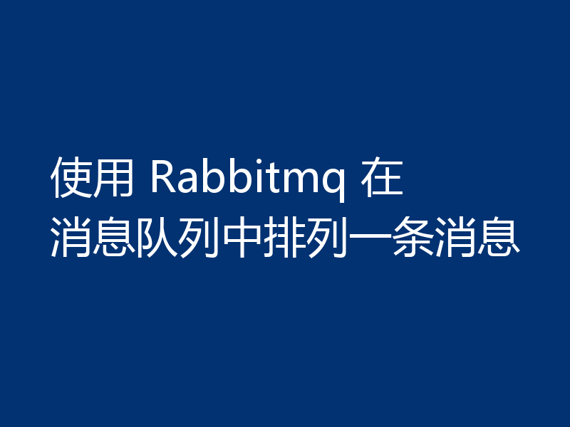 使用 Rabbitmq 在消息队列中排列一条消息
