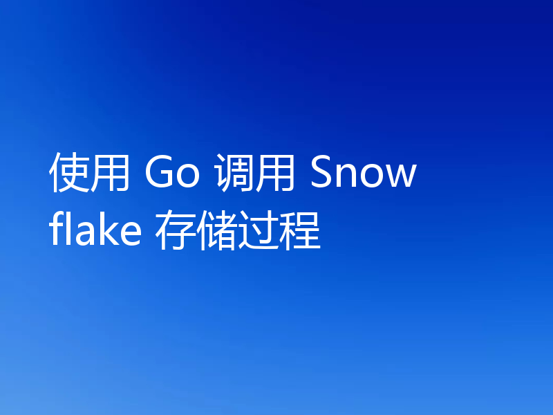 使用 Go 调用 Snowflake 存储过程