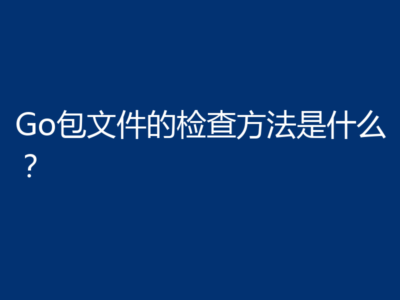 Go包文件的检查方法是什么？