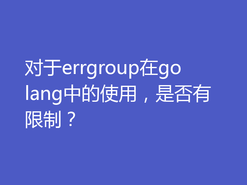 对于errgroup在golang中的使用，是否有限制？