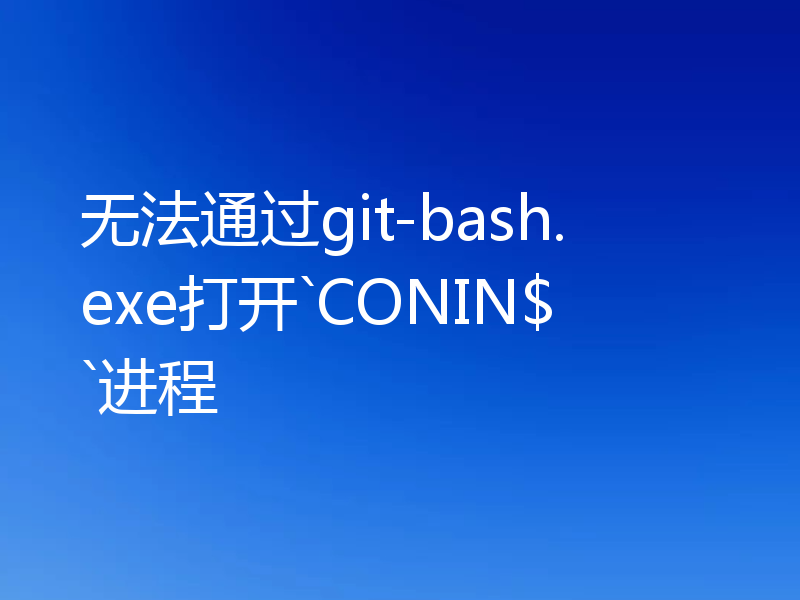 无法通过git-bash.exe打开`CONIN$`进程