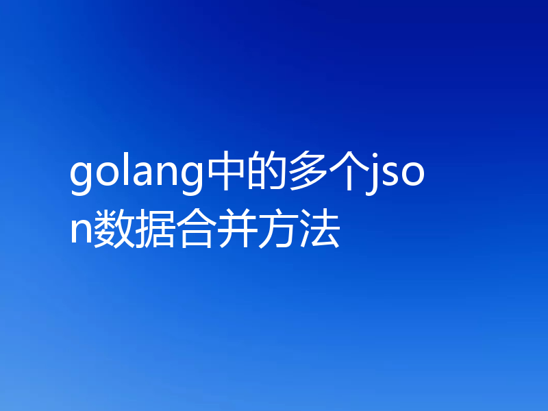 golang中的多个json数据合并方法