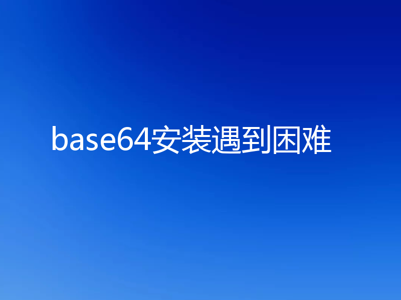 base64安装遇到困难