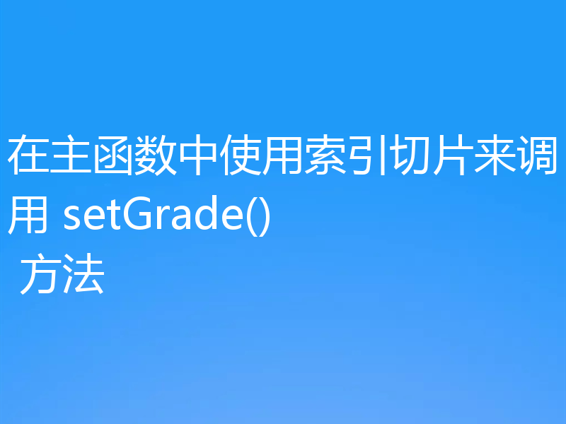 在主函数中使用索引切片来调用 setGrade() 方法