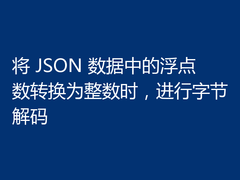 将 JSON 数据中的浮点数转换为整数时，进行字节解码