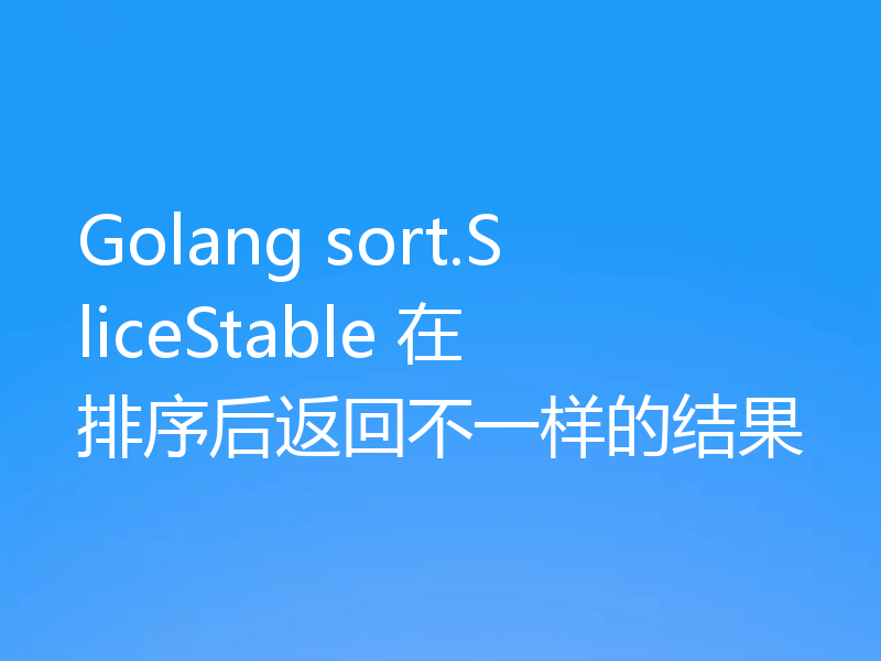 Golang sort.SliceStable 在排序后返回不一样的结果