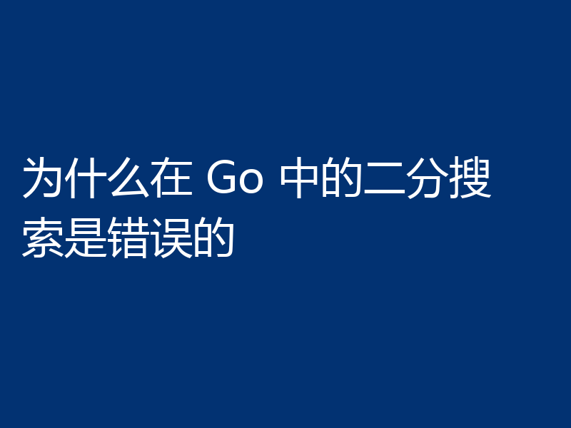 为什么在 Go 中的二分搜索是错误的