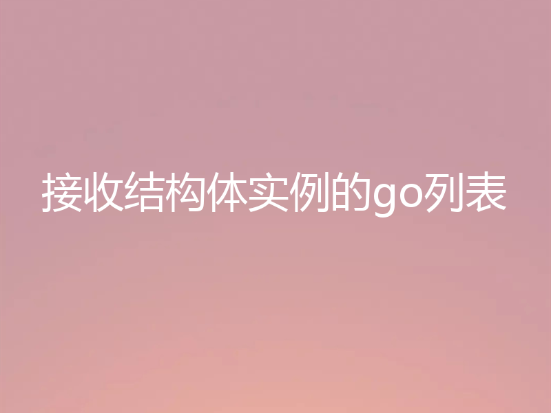 接收结构体实例的go列表