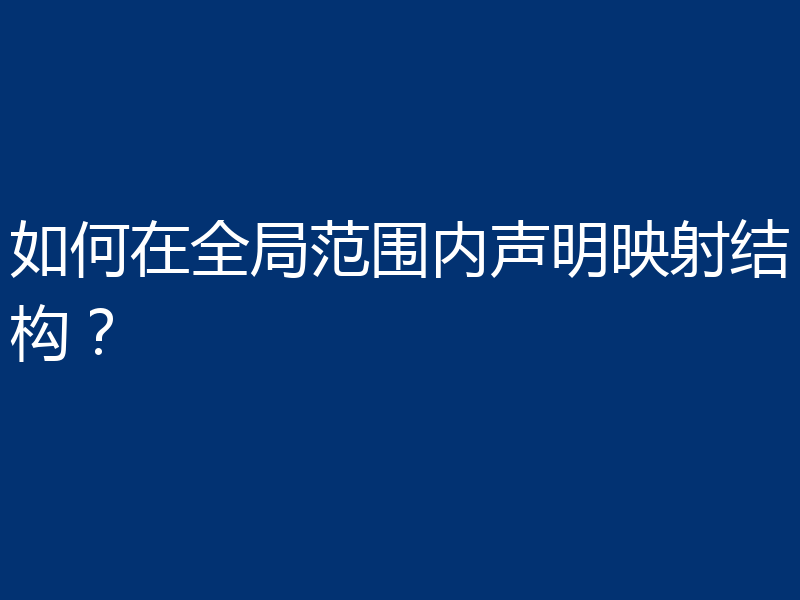 如何在全局范围内声明映射结构？