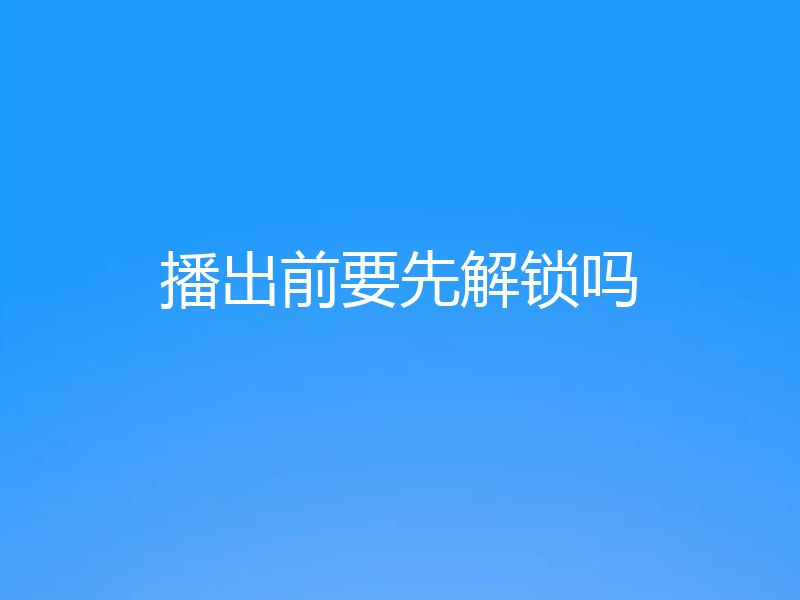 播出前要先解锁吗