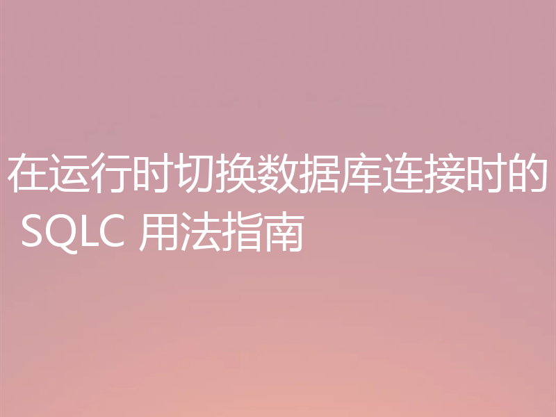在运行时切换数据库连接时的 SQLC 用法指南