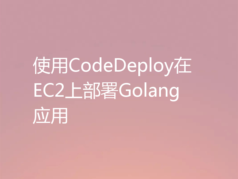 使用CodeDeploy在EC2上部署Golang应用