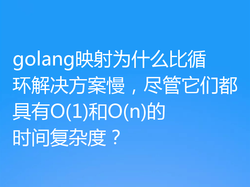 golang映射为什么比循环解决方案慢，尽管它们都具有O(1)和O(n)的时间复杂度？