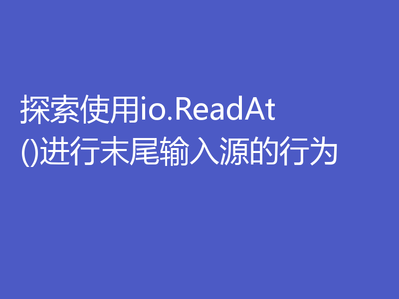 探索使用io.ReadAt()进行末尾输入源的行为