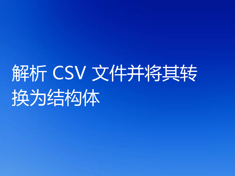 解析 CSV 文件并将其转换为结构体