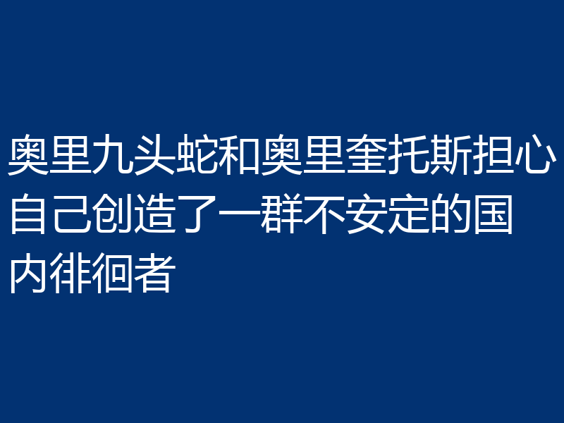 奥里九头蛇和奥里奎托斯担心自己创造了一群不安定的国内徘徊者