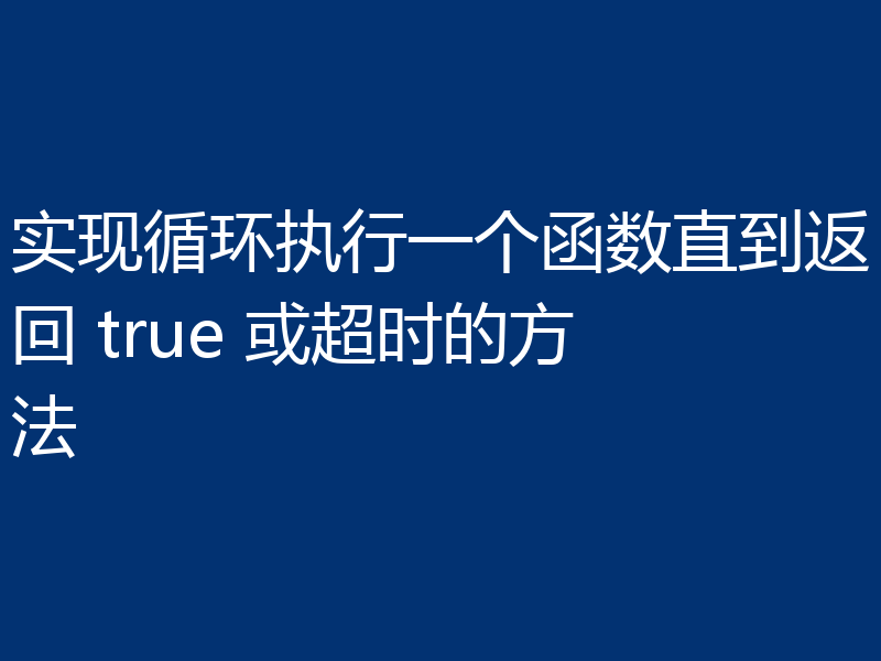 实现循环执行一个函数直到返回 true 或超时的方法
