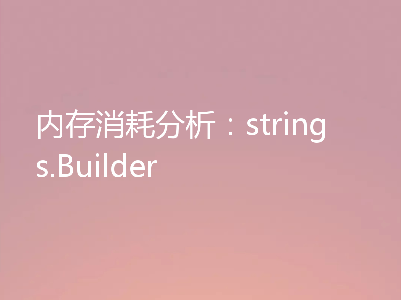 内存消耗分析：strings.Builder