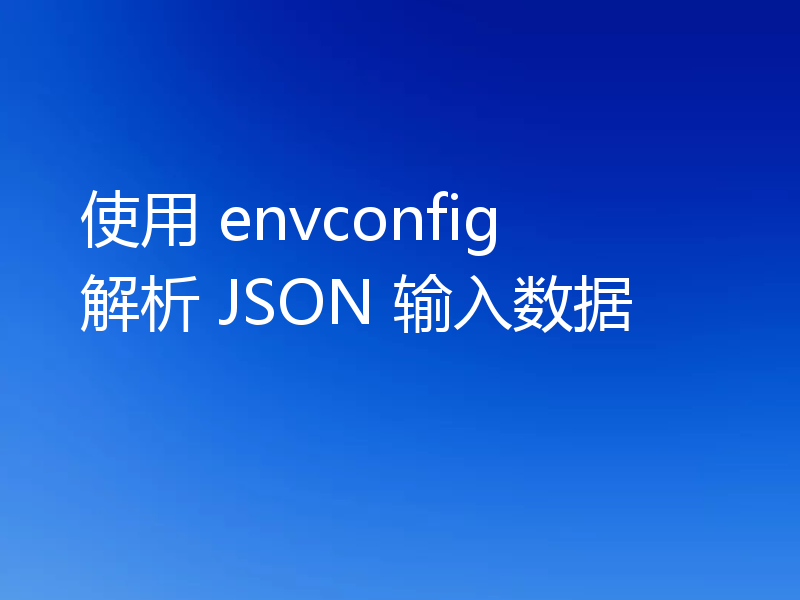 使用 envconfig 解析 JSON 输入数据