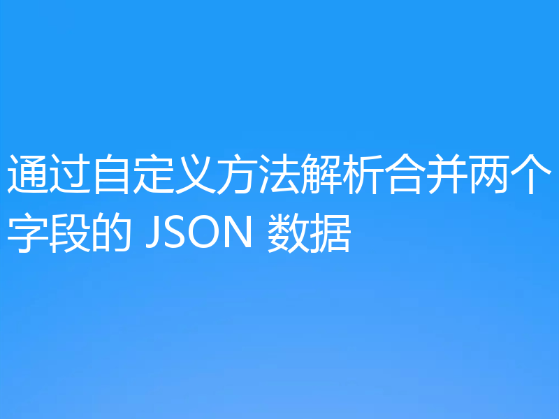 通过自定义方法解析合并两个字段的 JSON 数据