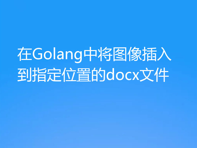 在Golang中将图像插入到指定位置的docx文件