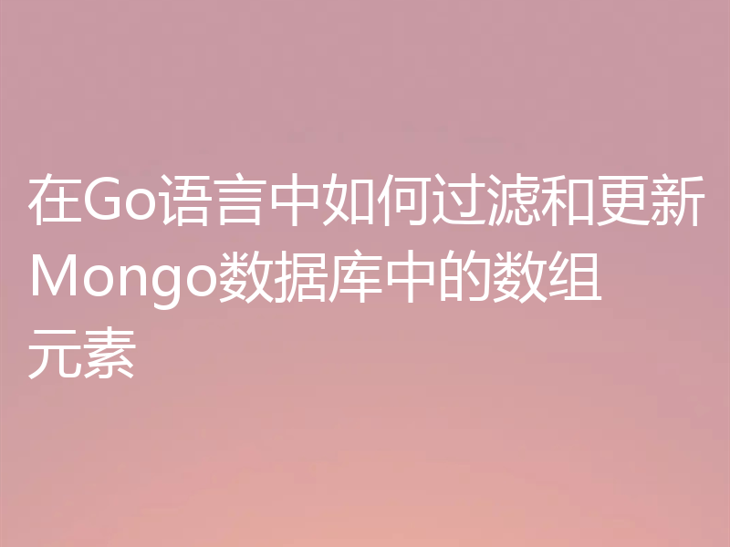 在Go语言中如何过滤和更新Mongo数据库中的数组元素