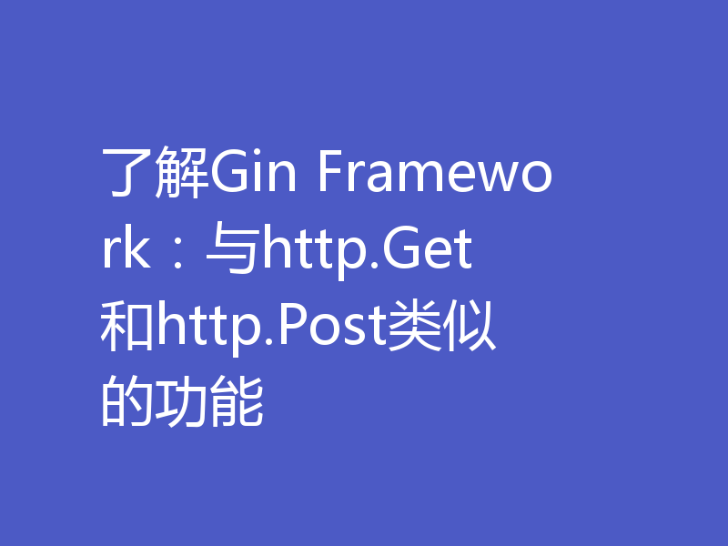 了解Gin Framework：与http.Get和http.Post类似的功能