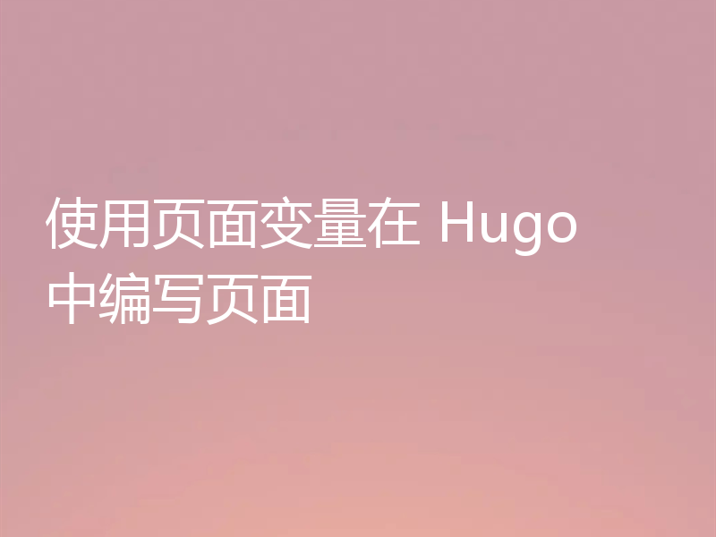 使用页面变量在 Hugo 中编写页面