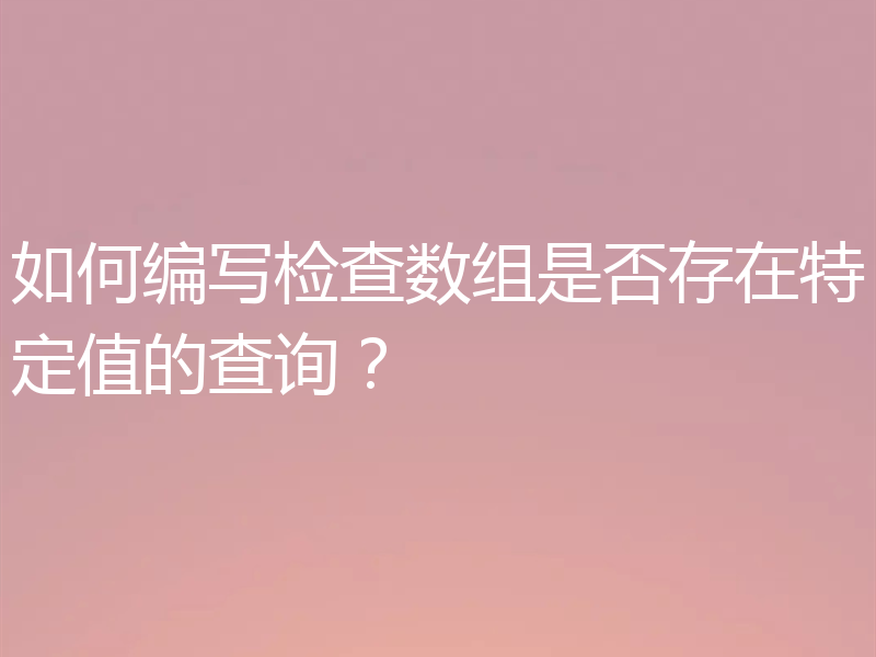如何编写检查数组是否存在特定值的查询？