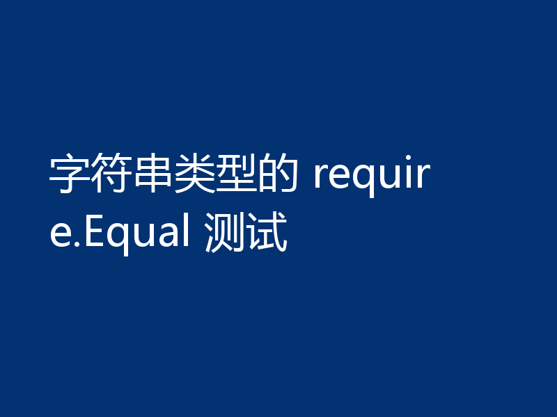 字符串类型的 require.Equal 测试