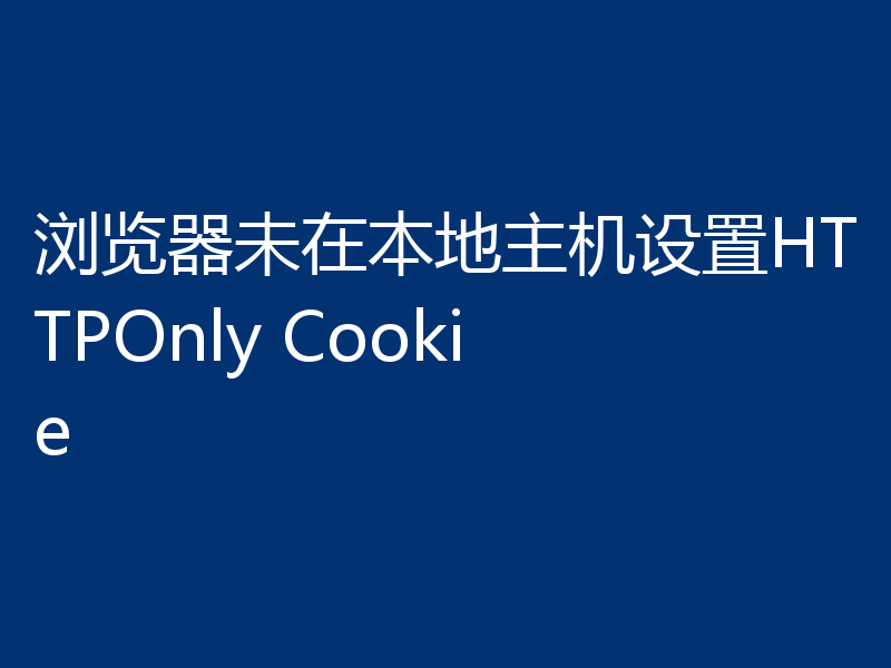 浏览器未在本地主机设置HTTPOnly Cookie