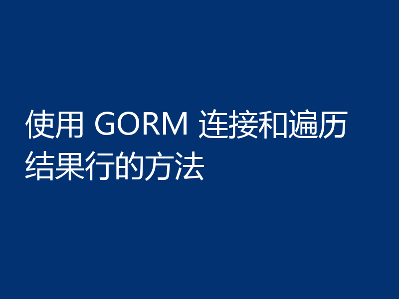 使用 GORM 连接和遍历结果行的方法