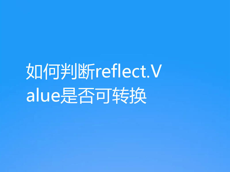 如何判断reflect.Value是否可转换