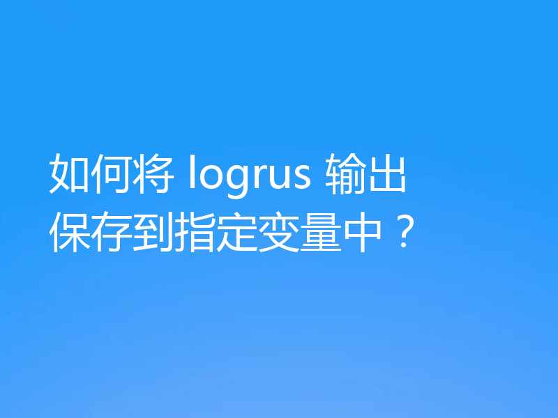 如何将 logrus 输出保存到指定变量中？