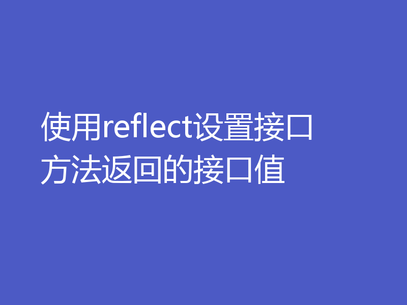 使用reflect设置接口方法返回的接口值