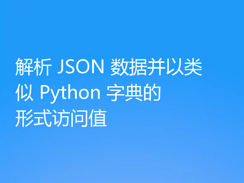 解析 JSON 数据并以类似 Python 字典的形式访问值