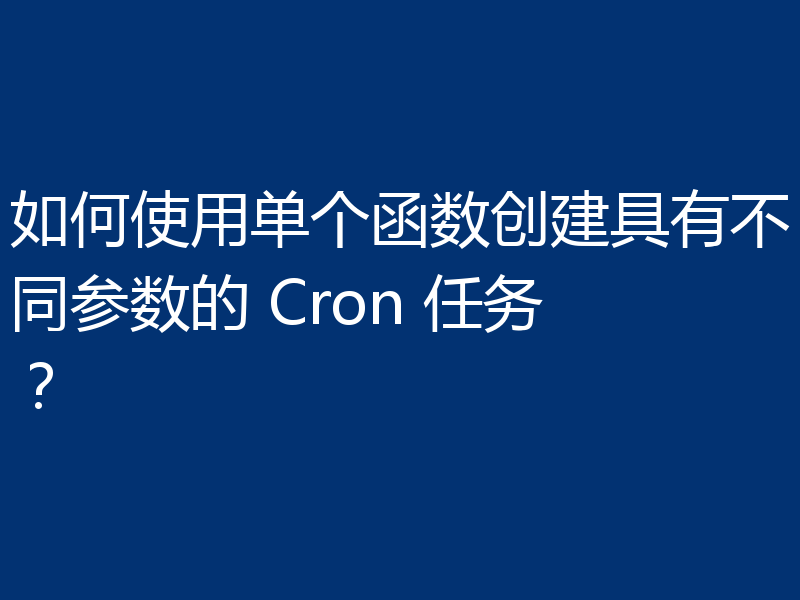 如何使用单个函数创建具有不同参数的 Cron 任务？