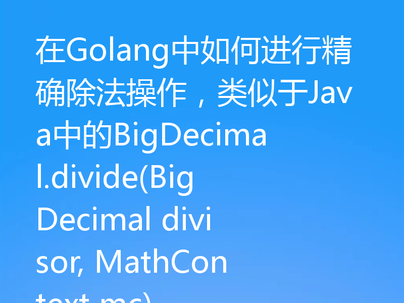 在Golang中如何进行精确除法操作，类似于Java中的BigDecimal.divide(BigDecimal divisor, MathContext mc)