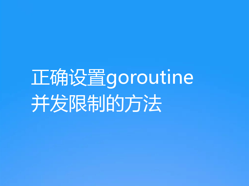 正确设置goroutine并发限制的方法