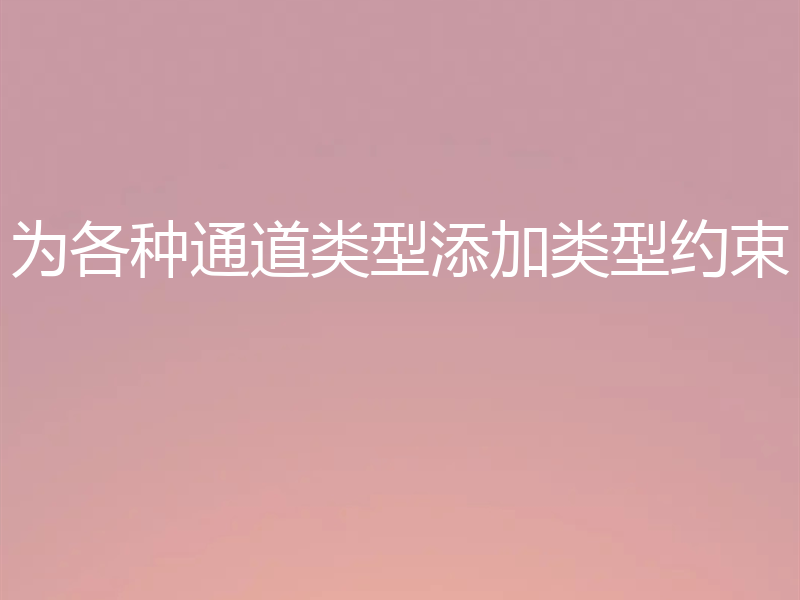 为各种通道类型添加类型约束