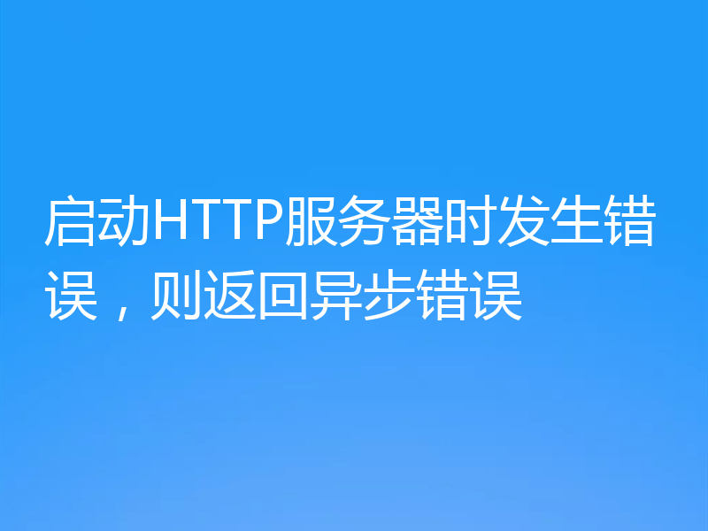 启动HTTP服务器时发生错误，则返回异步错误