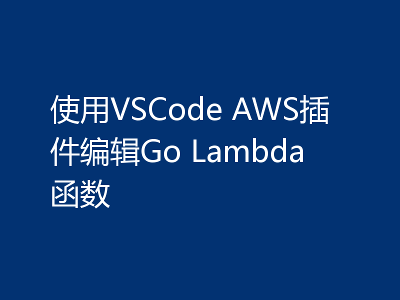 使用VSCode AWS插件编辑Go Lambda函数