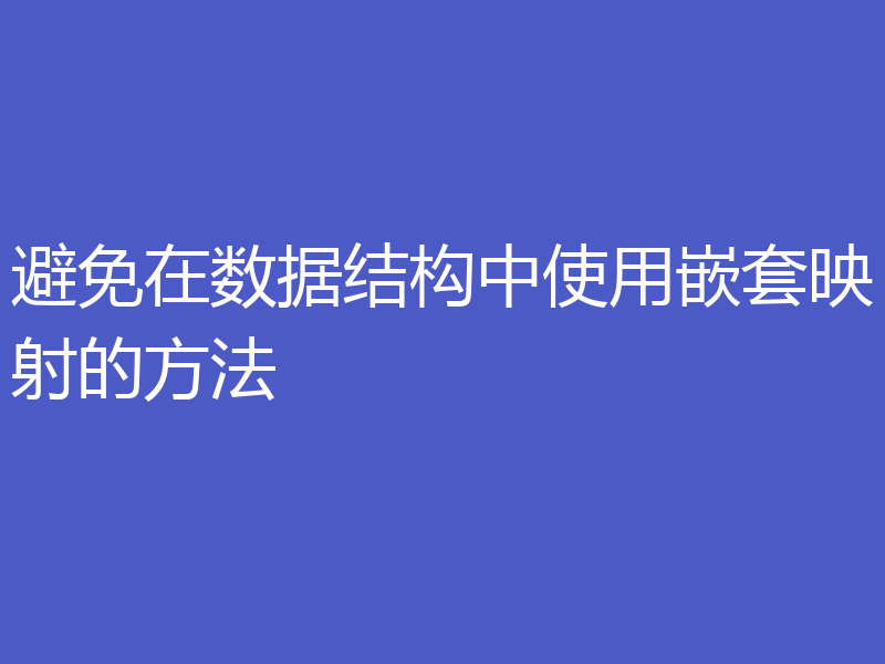 避免在数据结构中使用嵌套映射的方法