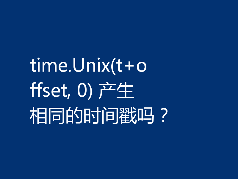 time.Unix(t+offset, 0) 产生相同的时间戳吗？