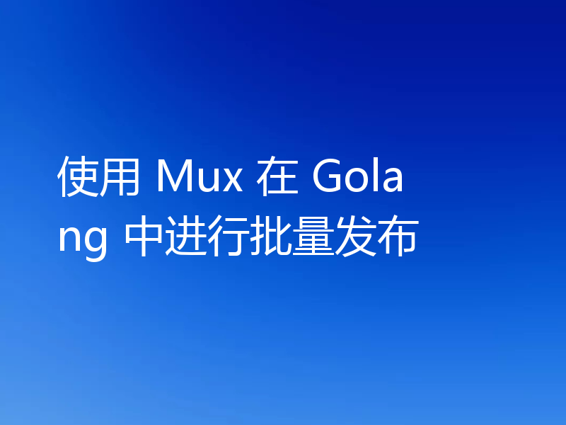 使用 Mux 在 Golang 中进行批量发布