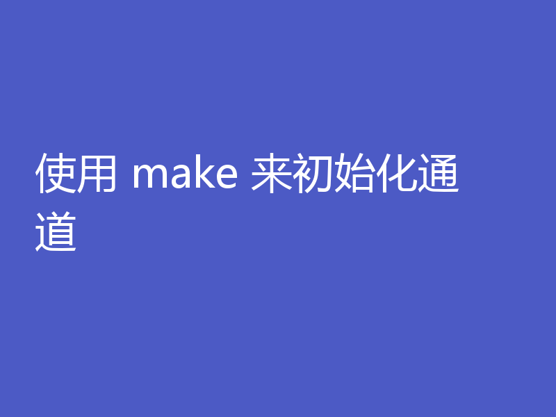使用 make 来初始化通道