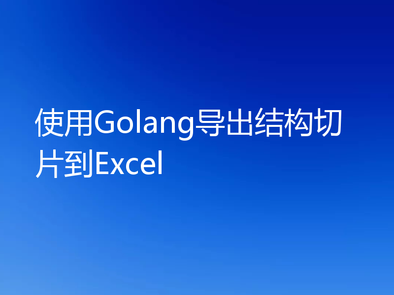 使用Golang导出结构切片到Excel