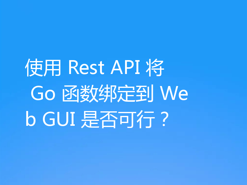 使用 Rest API 将 Go 函数绑定到 Web GUI 是否可行？