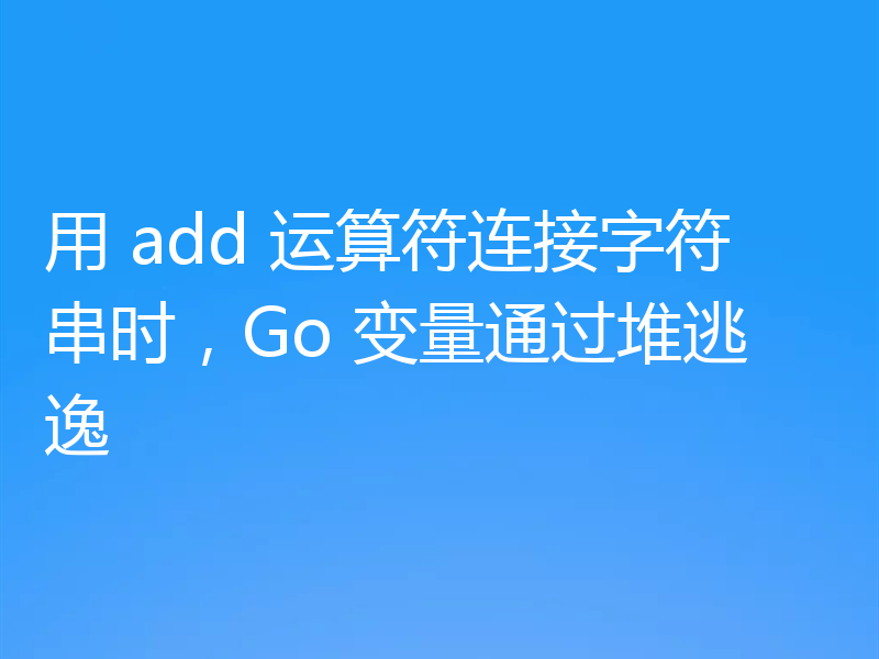 用 add 运算符连接字符串时，Go 变量通过堆逃逸